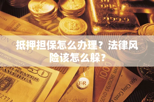 武汉抵押担保怎么办理？法律风险该怎么躲？