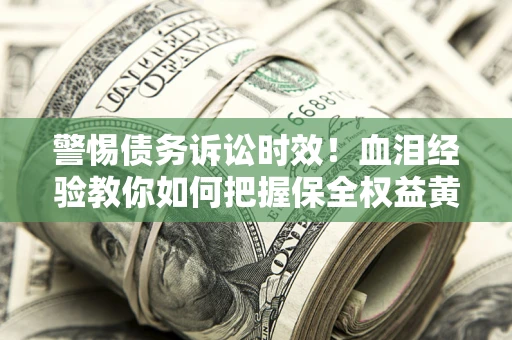 武汉警惕债务诉讼时效！血泪经验教你如何把握保全权益黄金期