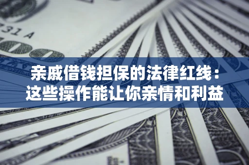武汉亲戚借钱担保的法律红线：这些操作能让你亲情和利益两不误