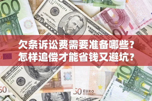 武汉欠条诉讼费需要准备哪些？怎样追偿才能省钱又避坑？