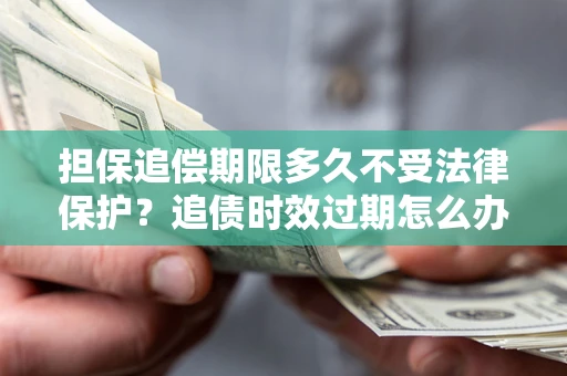 武汉担保追偿期限多久不受法律保护？追债时效过期怎么办？