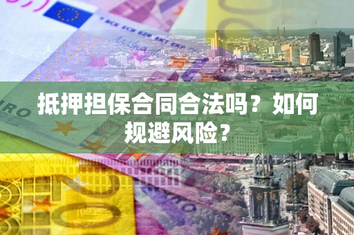 武汉抵押担保合同合法吗？如何规避风险？