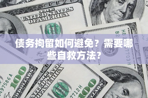 武汉债务拘留如何避免？需要哪些自救方法？