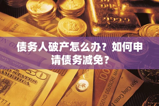 武汉债务人破产怎么办？如何申请债务减免？