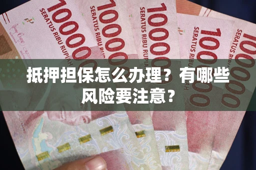 武汉抵押担保怎么办理？有哪些风险要注意？
