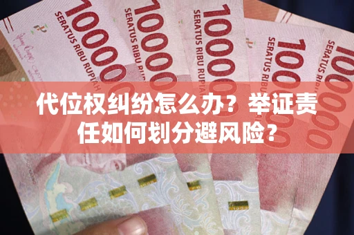 武汉代位权纠纷怎么办？举证责任如何划分避风险？