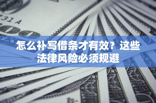 武汉怎么补写借条才有效？这些法律风险必须规避