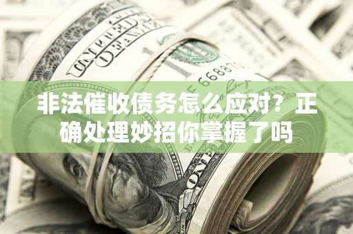 武汉非法催收债务怎么应对？正确处理妙招你掌握了吗