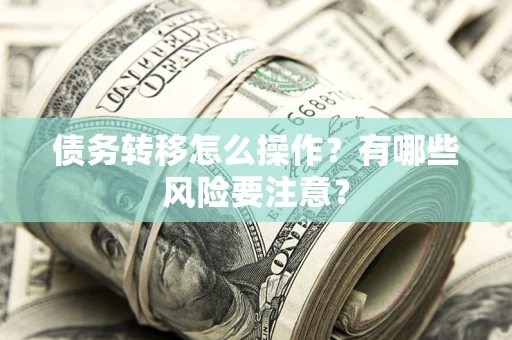 武汉债务转移怎么操作？有哪些风险要注意？