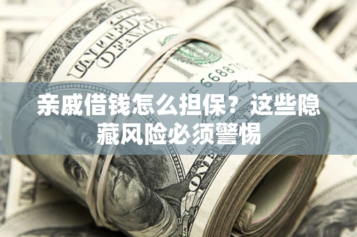 武汉亲戚借钱怎么担保？这些隐藏风险必须警惕