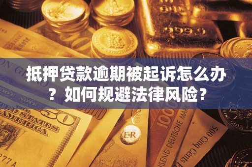 武汉抵押贷款逾期被起诉怎么办？如何规避法律风险？