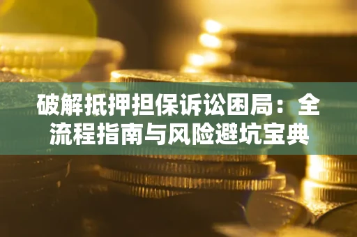 武汉破解抵押担保诉讼困局：全流程指南与风险避坑宝典