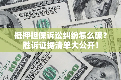 武汉抵押担保诉讼纠纷怎么破？胜诉证据清单大公开！