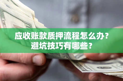 武汉应收账款质押流程怎么办？避坑技巧有哪些？