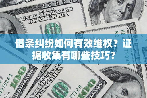 武汉借条纠纷如何有效维权？证据收集有哪些技巧？