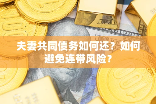 武汉夫妻共同债务如何还？如何避免连带风险？