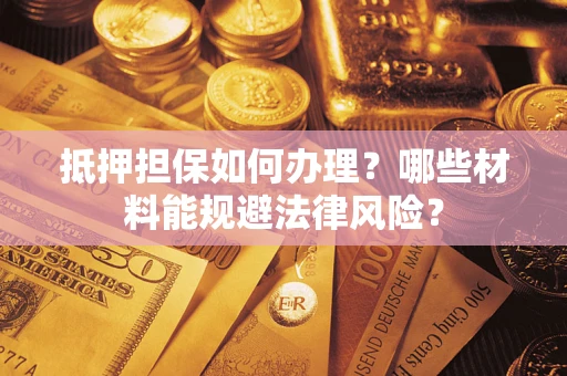 武汉抵押担保如何办理？哪些材料能规避法律风险？