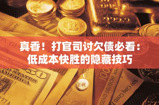 武汉真香！打官司讨欠债必看：低成本快胜的隐藏技巧