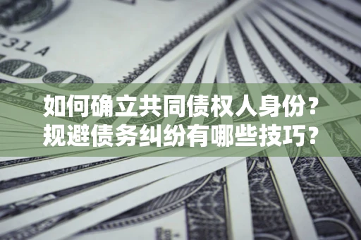 武汉如何确立共同债权人身份？规避债务纠纷有哪些技巧？