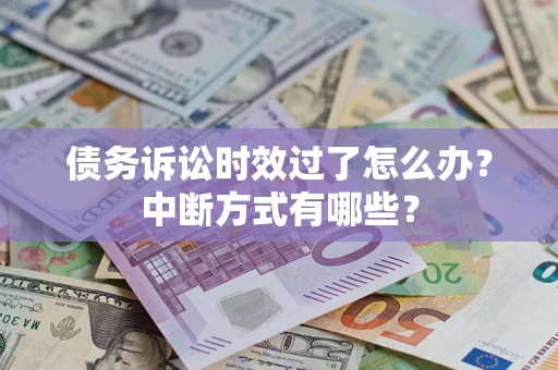 武汉债务诉讼时效过了怎么办？中断方式有哪些？