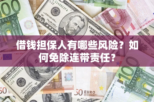 武汉借钱担保人有哪些风险？如何免除连带责任？
