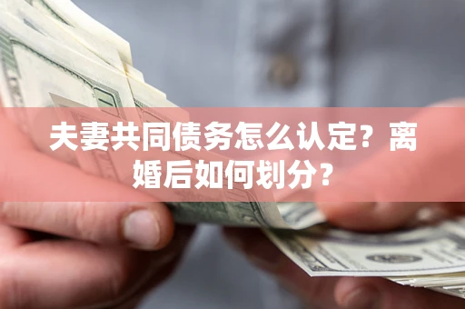 武汉夫妻共同债务怎么认定？离婚后如何划分？
