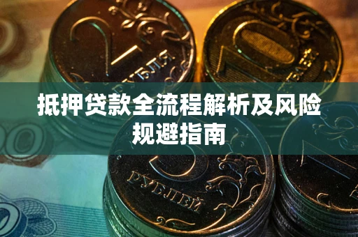 武汉抵押贷款全流程解析及风险规避指南