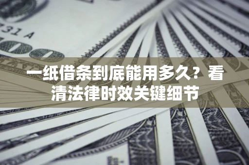 武汉一纸借条到底能用多久？看清法律时效关键细节