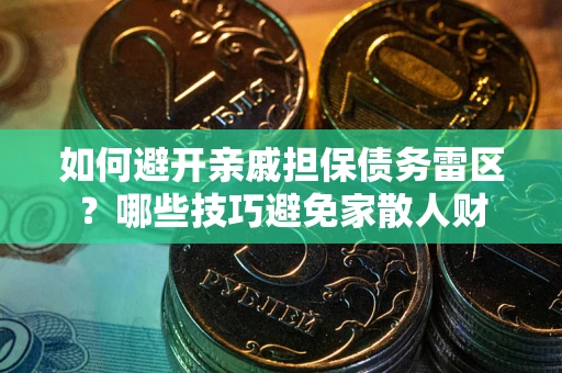 武汉如何避开亲戚担保债务雷区？哪些技巧避免家散人财