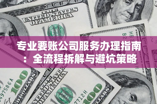 武汉专业要账公司服务办理指南：全流程拆解与避坑策略
