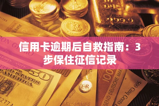 武汉信用卡逾期后自救指南：3步保住征信记录