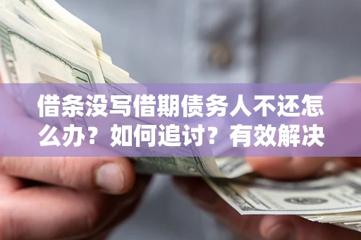 武汉借条没写借期债务人不还怎么办？如何追讨？有效解决方案！