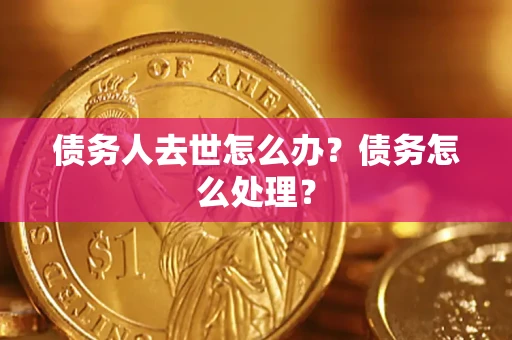 武汉债务人去世怎么办？债务怎么处理？