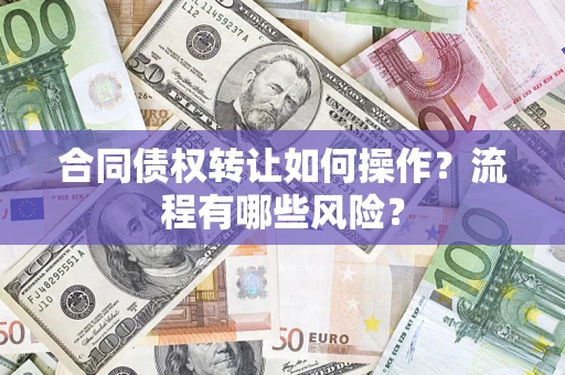 武汉合同债权转让如何操作？流程有哪些风险？