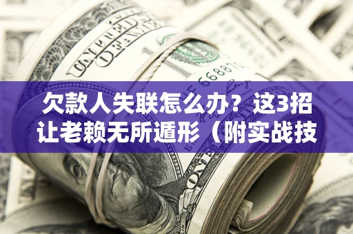 武汉欠款人失联怎么办？这3招让老赖无所遁形（附实战技巧）