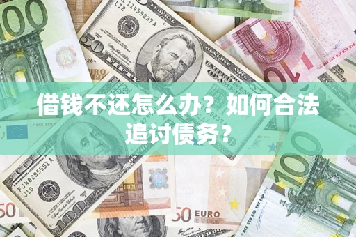 武汉借钱不还怎么办？如何合法追讨债务？