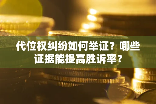 武汉代位权纠纷如何举证？哪些证据能提高胜诉率？