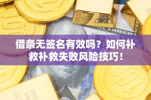 武汉借条无签名有效吗？如何补救补救失败风险技巧！