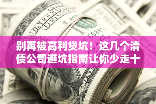 武汉别再被高利贷坑！这几个清债公司避坑指南让你少走十年弯路