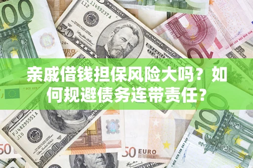 武汉亲戚借钱担保风险大吗？如何规避债务连带责任？