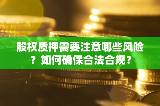 武汉股权质押需要注意哪些风险？如何确保合法合规？