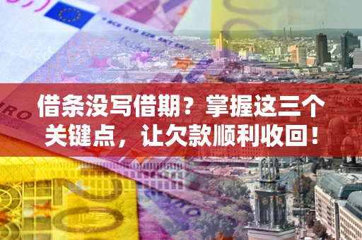 武汉借条没写借期？掌握这三个关键点，让欠款顺利收回！