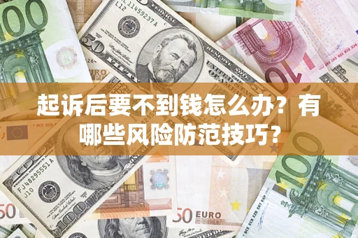 武汉起诉后要不到钱怎么办?有哪些风险防范技巧? 武汉起诉后要不到钱怎么办?有哪些风险防范技巧?