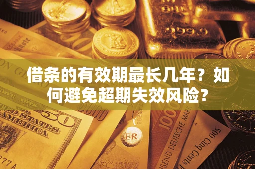 武汉借条的有效期最长几年？如何避免超期失效风险？