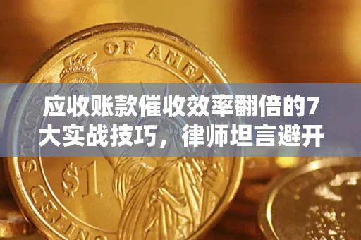 武汉应收账款催收效率翻倍的7大实战技巧，律师坦言避开这些法律雷区最关键