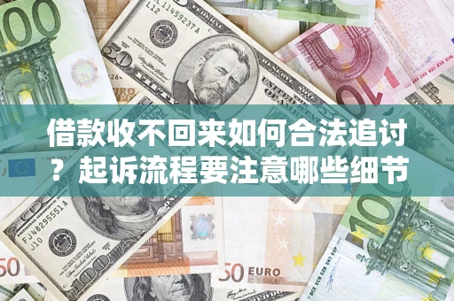 武汉借款收不回来如何合法追讨？起诉流程要注意哪些细节？