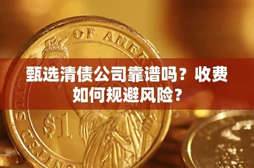 武汉甄选清债公司靠谱吗？收费如何规避风险？