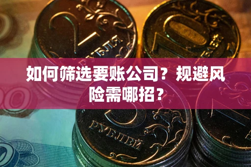 武汉如何筛选要账公司？规避风险需哪招？