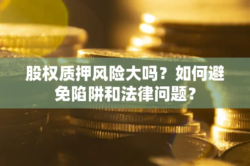 武汉股权质押风险大吗？如何避免陷阱和法律问题？