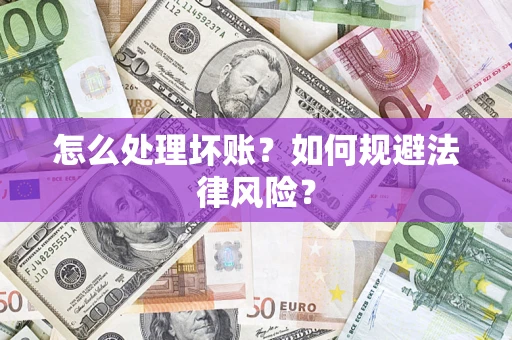 武汉怎么处理坏账？如何规避法律风险？